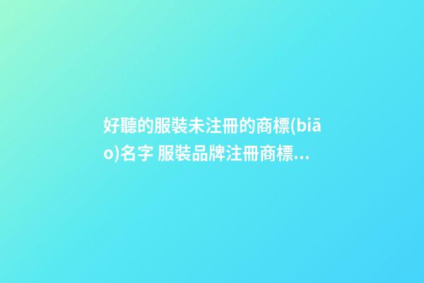 好聽的服裝未注冊的商標(biāo)名字 服裝品牌注冊商標(biāo)-第1張-商標(biāo)起名-玄機(jī)派